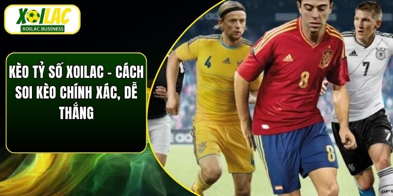 Kèo Tỷ Số Xoilac – Cách Soi Kèo Chính Xác, Dễ Thắng