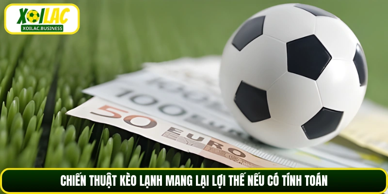 Chiến thuật kèo lạnh mang lại lợi thế nếu có tính toán