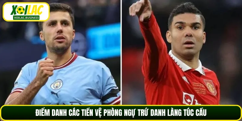 Điểm danh các tiền vệ phòng ngự trứ danh làng túc cầu